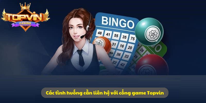 Các tình huống cần liên hệ với cổng game Topvin