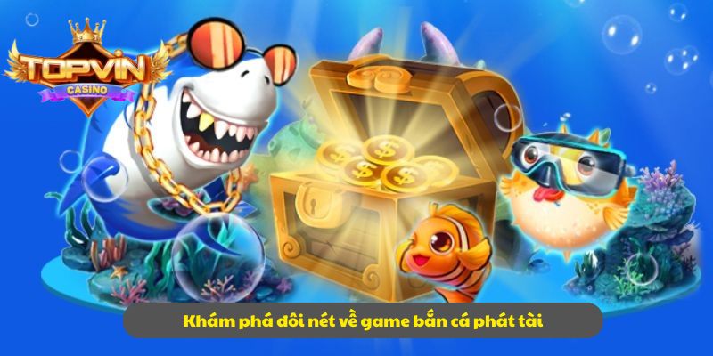 Khám phá đôi nét về game bắn cá phát tài