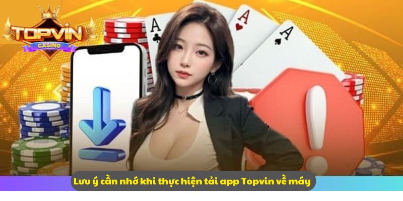 Lưu ý cần nhớ khi thực hiện tải app Topvin về máy