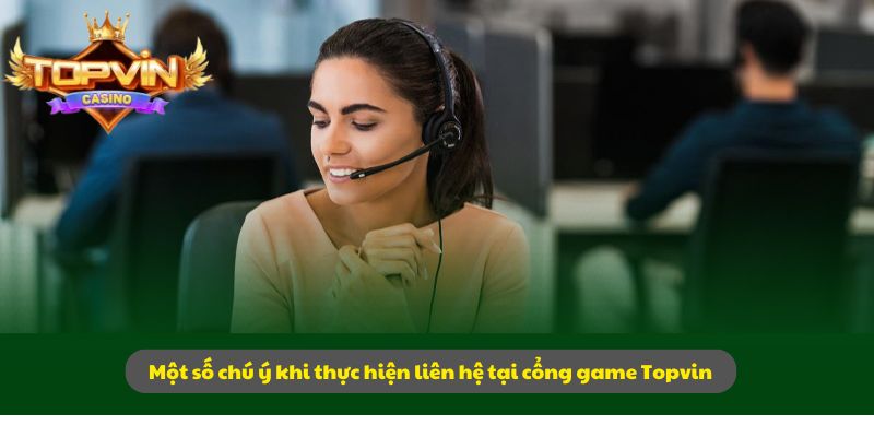 Một số chú ý khi thực hiện liên hệ tại cổng game Topvin