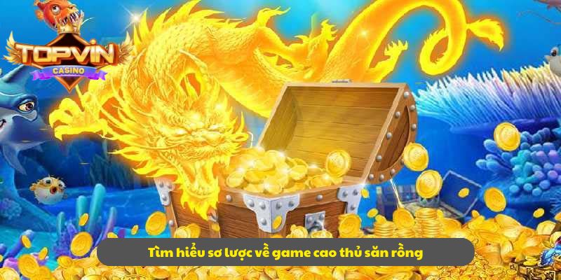 Tìm hiểu sơ lược về game cao thủ săn rồng