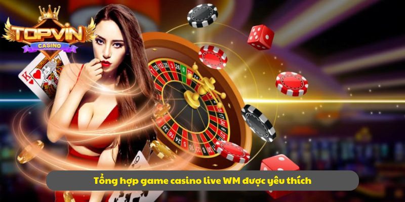Tổng hợp game casino live WM được yêu thích