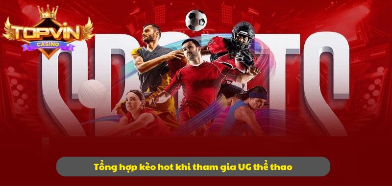 Tổng hợp kèo hot khi tham gia UG thể thao